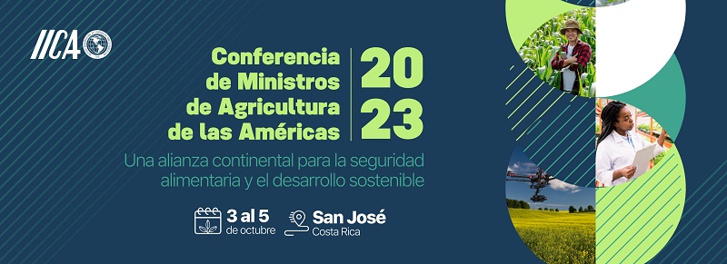 Conferencia Ministerial de Agricultura de las Américas 2023: los ministros de la región debatirán en el IICA los temas más urgentes de la agenda vinculada a seguridad alimentaria y sostenibilidad del agro